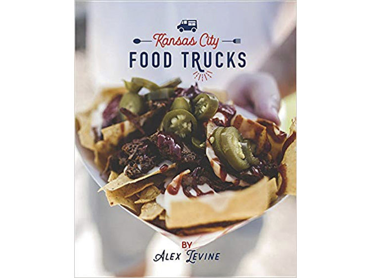 Kansas City Food Trucks: Stories and Recipes by Alex Levine